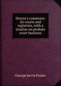 Doctor's commons: its courts and registries, with a treatise on probate court business