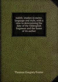Judith: studies in metre, language and style, with a view to determining the date of the Oldenglish fragment and the home of its author