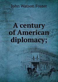 A century of American diplomacy;
