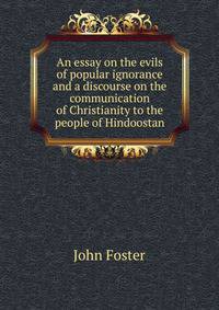 An essay on the evils of popular ignorance and a discourse on the communication of Christianity to the people of Hindoostan