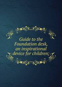 Guide to the Foundation desk, an inspirational device for children;