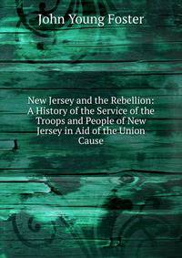 New Jersey and the Rebellion: A History of the Service of the Troops and People of New Jersey in Aid of the Union Cause