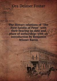 The literary relations of "The First Epistle of Peter" with their bearing on date and place of authorship: with an introduction by Benjamin Wisner Bacon