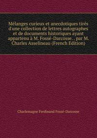 M?langes curieux et anecdotiques tir?s d'une collection de lettres autographes et de documents historiques ayant appartenu ? M. Foss?-Darcosse. . par M. Charles Asselineau (French Edition)
