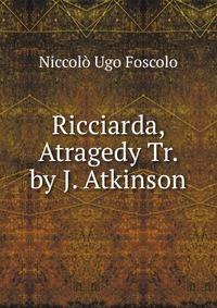 Ricciarda, Atragedy Tr. by J. Atkinson