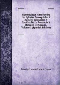 Nomenclator Historico De Las Iglesias Parroquiales Y Rurales, Santuarios Y Capillas De La Provincia Y Diocesis De Gerona, Volume 1 (Spanish Edition)