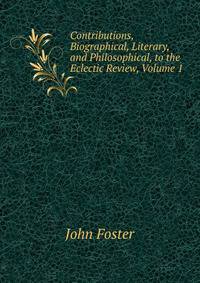 Contributions, Biographical, Literary, and Philosophical, to the Eclectic Review, Volume 1