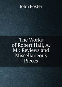 The Works of Robert Hall, A.M.: Reviews and Miscellaneous Pieces