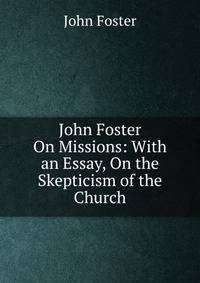John Foster On Missions: With an Essay, On the Skepticism of the Church