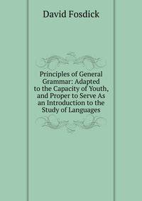 Principles of General Grammar: Adapted to the Capacity of Youth, and Proper to Serve As an Introduction to the Study of Languages