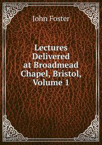 Lectures Delivered at Broadmead Chapel, Bristol, Volume 1