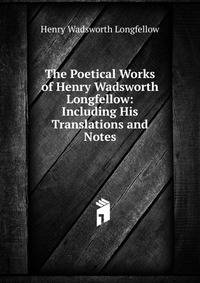 The Poetical Works of Henry Wadsworth Longfellow: Including His Translations and Notes