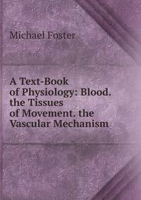 A Text-Book of Physiology: Blood. the Tissues of Movement. the Vascular Mechanism