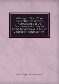 M?langes . Tir?s D'une Collection De Lettres Autographes Et De Documents Historiques Ayant Appartenu ? M. Foss?-Darcosse (French Edition)