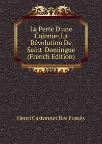 La Perte D'une Colonie: La R?volution De Saint-Domingue (French Edition)