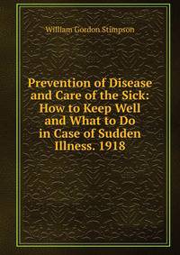 Prevention of Disease and Care of the Sick: How to Keep Well and What to Do in Case of Sudden Illness. 1918
