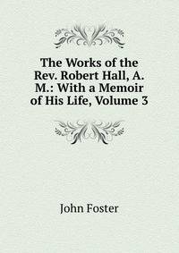 The Works of the Rev. Robert Hall, A.M.: With a Memoir of His Life, Volume 3