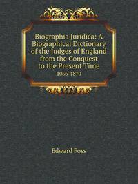 Biographia Juridica: A Biographical Dictionary of the Judges of England from the Conquest to the Present Time. 1066-1870