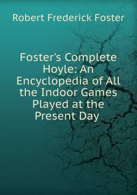 Foster's Complete Hoyle: An Encyclopedia of All the Indoor Games Played at the Present Day .