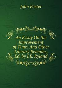 An Essay On the Improvement of Time: And Other Literary Remains, Ed. by J.E. Ryland