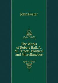 The Works of Robert Hall, A.M.: Tracts, Political and Miscellaneous