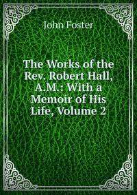 The Works of the Rev. Robert Hall, A.M.: With a Memoir of His Life, Volume 2