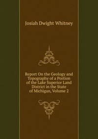 Report On the Geology and Topography of a Portion of the Lake Superior Land District in the State of Michigan, Volume 2