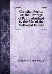 Christian Purity: Or, the Heritage of Faith. Abridged by the Eds. of the Methodist Family