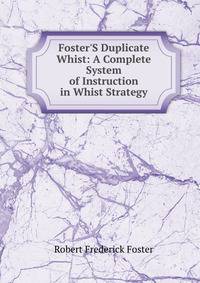 Foster'S Duplicate Whist: A Complete System of Instruction in Whist Strategy