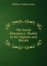 The Social Emergency: Studies in Sex Hygiene and Morals