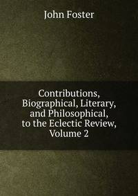 Contributions, Biographical, Literary, and Philosophical, to the Eclectic Review, Volume 2