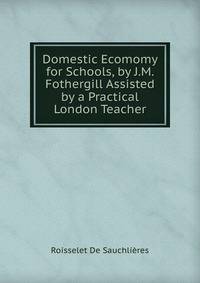 Domestic Ecomomy for Schools, by J.M. Fothergill Assisted by a Practical London Teacher
