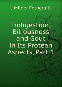Indigestion, Biliousness and Gout in Its Protean Aspects, Part 1