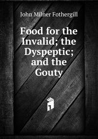 Food for the Invalid; the Dyspeptic; and the Gouty