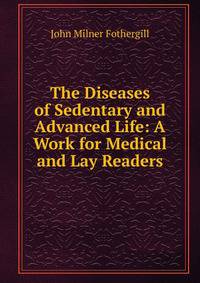 The Diseases of Sedentary and Advanced Life: A Work for Medical and Lay Readers