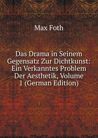 Das Drama in Seinem Gegensatz Zur Dichtkunst: Ein Verkanntes Problem Der Aesthetik, Volume 1 (German Edition)