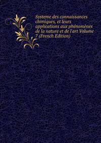 Systeme des connaissances chimiques, et leurs applications aux ph?nom?nes de la nature et de l'art Volume 7 (French Edition)