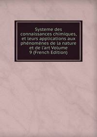 Systeme des connaissances chimiques, et leurs applications aux ph?nom?nes de la nature et de l'art Volume 9 (French Edition)