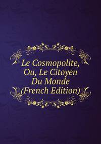 Le Cosmopolite, Ou, Le Citoyen Du Monde (French Edition)