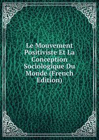 Le Mouvement Positiviste Et La Conception Sociologique Du Monde (French Edition)