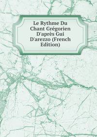 Le Rythme Du Chant Gr?gorien D'apr?s Gui D'arezzo (French Edition)