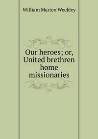Our heroes; or, United brethren home missionaries
