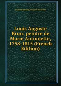 Louis Auguste Brun: peintre de Marie Antoinette, 1758-1815 (French Edition)