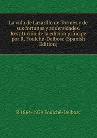 La vida de Lazarillo de Tormes y de sus fortunas y aduersidades. Restitucion de la edicion principe por R. Foulche-Delbosc (Spanish Edition)