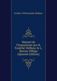 Manuel de l'hispanisant por R. Foulch?-Delbosc &amp; L. Barrau-Dihigo (Spanish Edition)