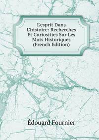 L'esprit Dans L'histoire: Recherches Et Curiosities Sur Les Mots Historiques (French Edition)