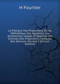La Pratique Des Projections: Etude Methodique Des Appareils, Les Accessoires, Usages Et Applications Diverses Des Projections, Conduite Des Seances, Volume 2 (French Edition)
