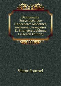 Dictionnaire Encyclop?dique D'anecdotes Modernes, Anciennes, Fran?aises Et ?trang?res, Volume 1 (French Edition)
