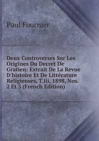 Deux Controverses Sur Les Origines Du Decret De Gratien: Extrait De La Revue D'histoire Et De Litt?rature Religieuses, T.Iii, 1898, Nos. 2 Et 3 (French Edition)