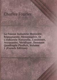 La Fausse Industrie Morcel?e, R?pugnante, Mensong?re, Et L'industrie Naturelle, Combin?e, Attrayante, V?ridique, Donnant Quadruple Produit, Volume 1 (French Edition)